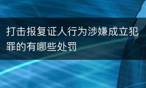 打击报复证人行为涉嫌成立犯罪的有哪些处罚