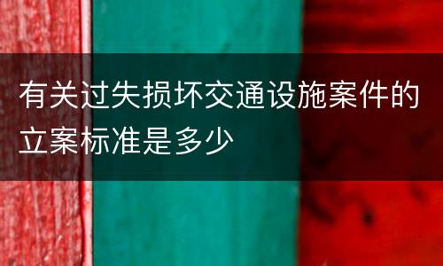 有关过失损坏交通设施案件的立案标准是多少