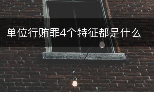 单位行贿罪4个特征都是什么