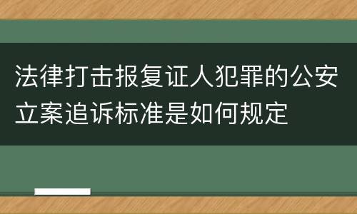 法律打击报复证人犯罪的公安立案追诉标准是如何规定