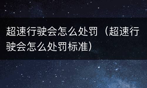 超速行驶会怎么处罚（超速行驶会怎么处罚标准）