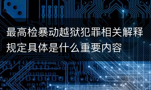 最高检暴动越狱犯罪相关解释规定具体是什么重要内容