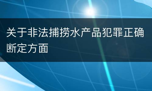 关于非法捕捞水产品犯罪正确断定方面