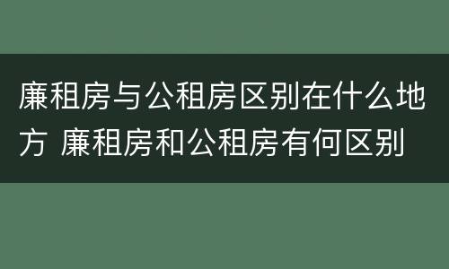 廉租房与公租房区别在什么地方 廉租房和公租房有何区别