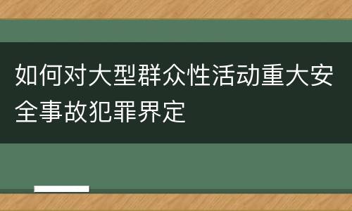 如何对大型群众性活动重大安全事故犯罪界定