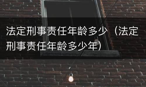 法定刑事责任年龄多少（法定刑事责任年龄多少年）