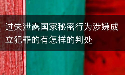 过失泄露国家秘密行为涉嫌成立犯罪的有怎样的判处