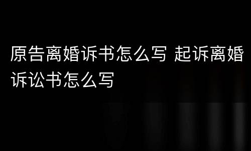 原告离婚诉书怎么写 起诉离婚诉讼书怎么写
