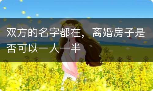 双方的名字都在，离婚房子是否可以一人一半