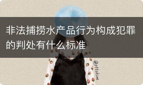 非法捕捞水产品行为构成犯罪的判处有什么标准