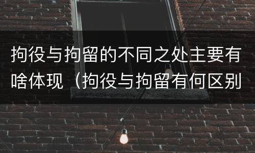 拘役与拘留的不同之处主要有啥体现（拘役与拘留有何区别呢举例说明）