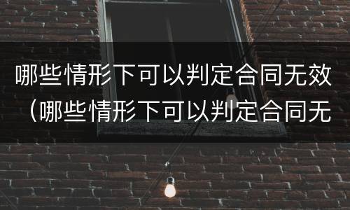 哪些情形下可以判定合同无效（哪些情形下可以判定合同无效的情形）