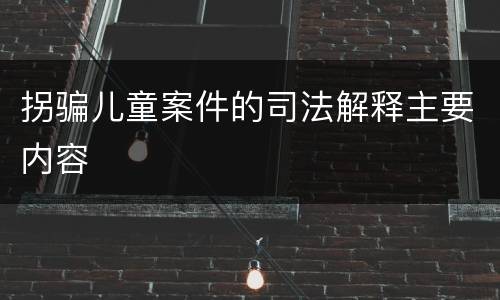 拐骗儿童案件的司法解释主要内容