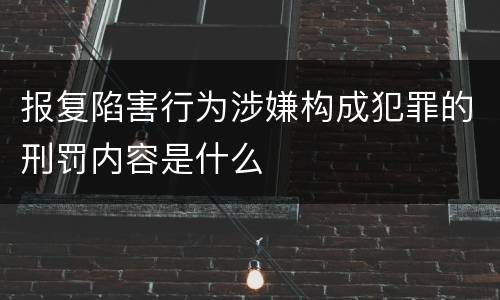 报复陷害行为涉嫌构成犯罪的刑罚内容是什么