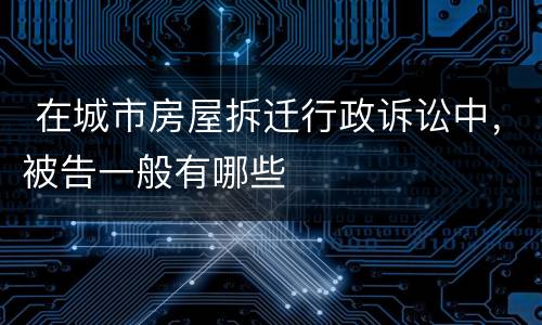  在城市房屋拆迁行政诉讼中，被告一般有哪些