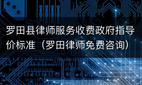 罗田县律师服务收费政府指导价标准（罗田律师免费咨询）