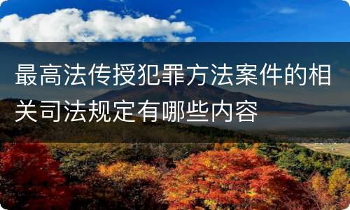 最高法传授犯罪方法案件的相关司法规定有哪些内容
