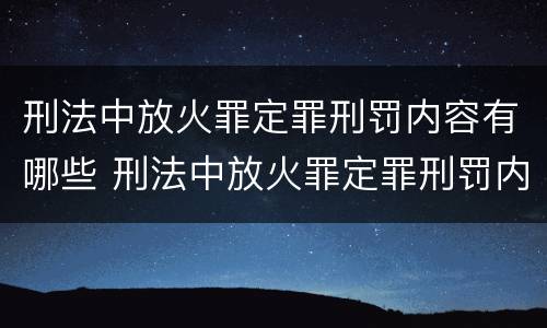 刑法中放火罪定罪刑罚内容有哪些 刑法中放火罪定罪刑罚内容有哪些规定