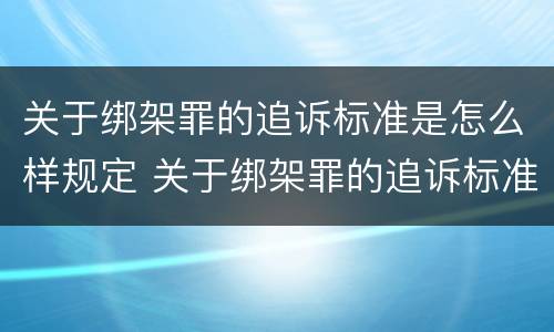 关于绑架罪的追诉标准是怎么样规定 关于绑架罪的追诉标准是怎么样规定的