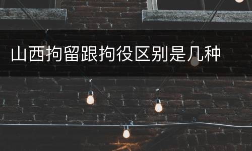山西拘留跟拘役区别是几种