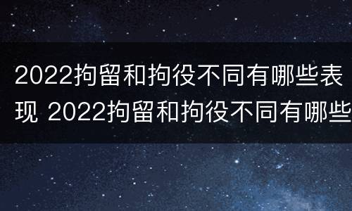 2022拘留和拘役不同有哪些表现 2022拘留和拘役不同有哪些表现和影响