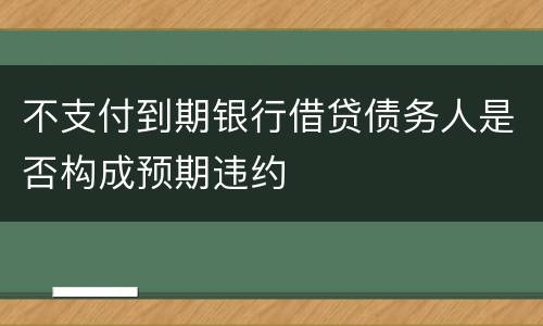 不支付到期银行借贷债务人是否构成预期违约