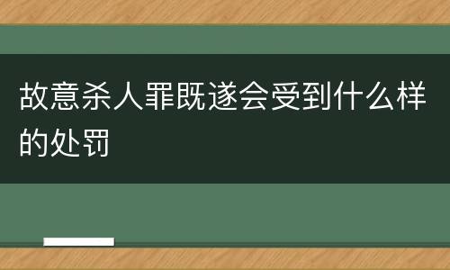 故意杀人罪既遂会受到什么样的处罚