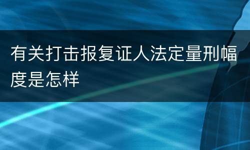 有关打击报复证人法定量刑幅度是怎样