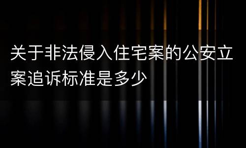 关于非法侵入住宅案的公安立案追诉标准是多少