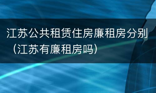 江苏公共租赁住房廉租房分别（江苏有廉租房吗）