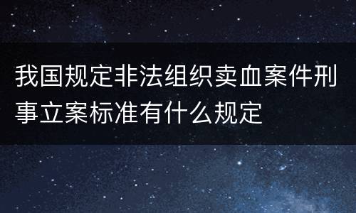 我国规定非法组织卖血案件刑事立案标准有什么规定