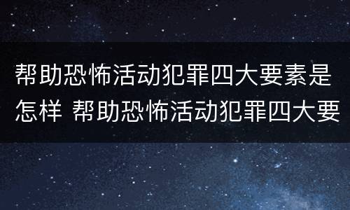 帮助恐怖活动犯罪四大要素是怎样 帮助恐怖活动犯罪四大要素是怎样形成的