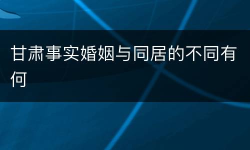 甘肃事实婚姻与同居的不同有何