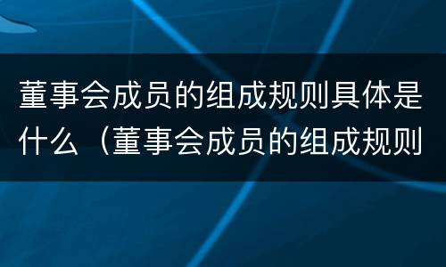 董事会成员的组成规则具体是什么（董事会成员的组成规则具体是什么）
