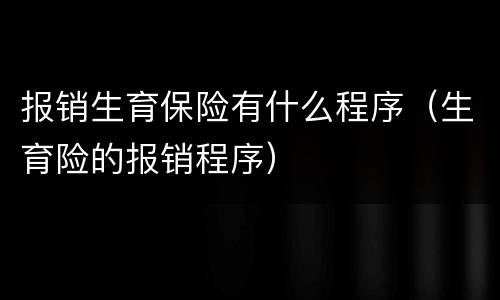 报销生育保险有什么程序（生育险的报销程序）