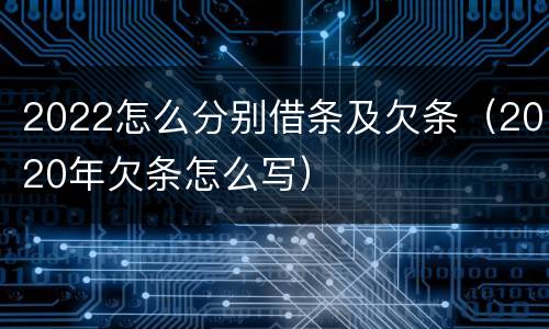 2022怎么分别借条及欠条（2020年欠条怎么写）