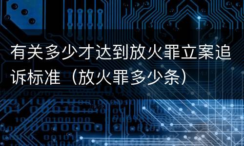 有关多少才达到放火罪立案追诉标准（放火罪多少条）