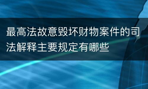 最高法故意毁坏财物案件的司法解释主要规定有哪些