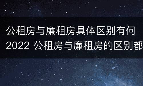 公租房与廉租房具体区别有何2022 公租房与廉租房的区别都在此,别再搞错了!