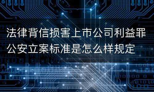 法律背信损害上市公司利益罪公安立案标准是怎么样规定
