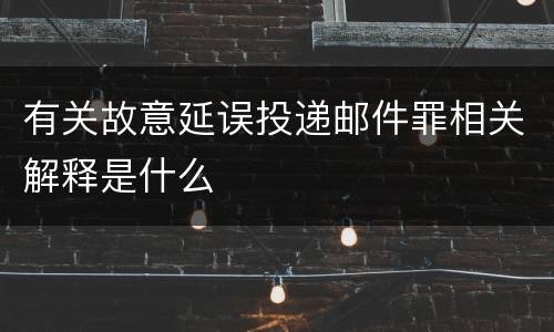 有关故意延误投递邮件罪相关解释是什么