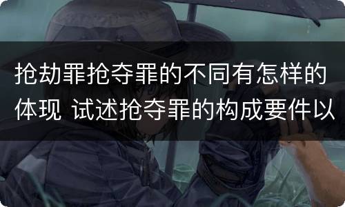 抢劫罪抢夺罪的不同有怎样的体现 试述抢夺罪的构成要件以及与抢劫罪的区别