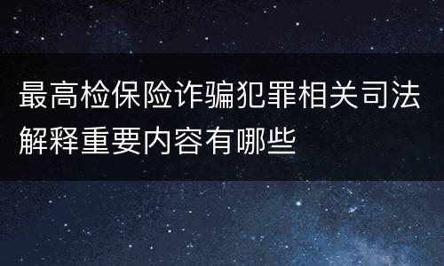 最高检保险诈骗犯罪相关司法解释重要内容有哪些