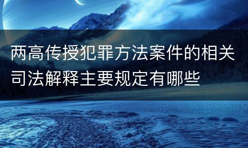 两高传授犯罪方法案件的相关司法解释主要规定有哪些