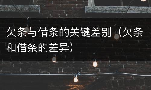 欠条与借条的关键差别（欠条和借条的差异）