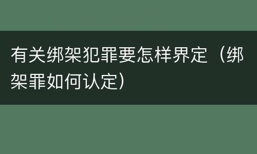 有关绑架犯罪要怎样界定（绑架罪如何认定）