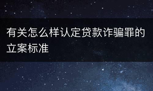 有关怎么样认定贷款诈骗罪的立案标准