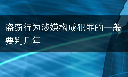 盗窃行为涉嫌构成犯罪的一般要判几年