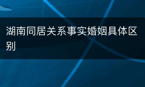 湖南同居关系事实婚姻具体区别