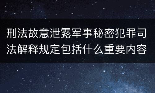 刑法故意泄露军事秘密犯罪司法解释规定包括什么重要内容